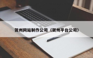 常州贺州网站制作公司（贺州平台公司）